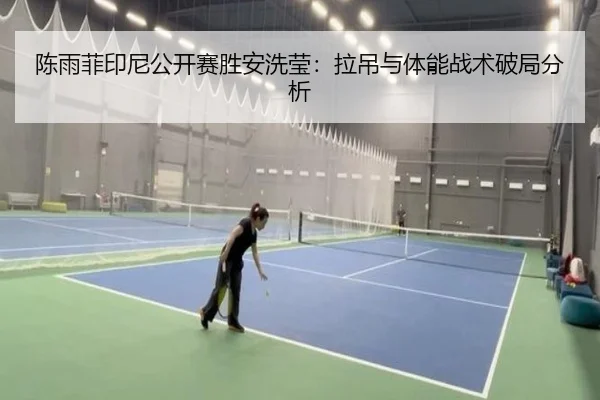 陈雨菲印尼公开赛胜安洗莹：拉吊与体能战术破局分析