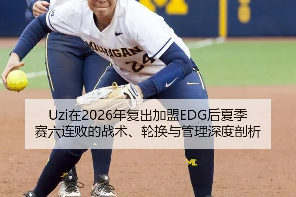 Uzi在2026年复出加盟EDG后夏季赛六连败的战术、轮换与管理深度剖析