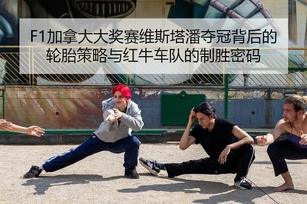 F1加拿大大奖赛维斯塔潘夺冠背后的轮胎策略与红牛车队的制胜密码