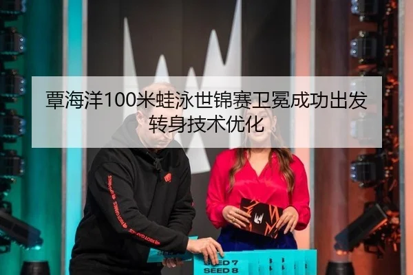 覃海洋100米蛙泳世锦赛卫冕成功出发转身技术优化