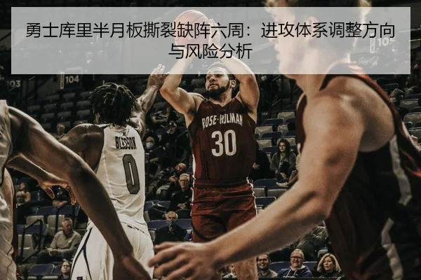 勇士库里半月板撕裂缺阵六周：进攻体系调整方向与风险分析